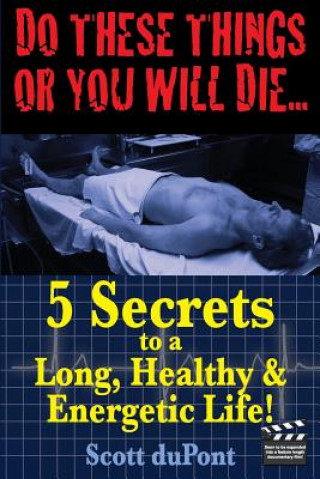 Carte Do These Things or You Will Die...5 Secrets to a Long, Healthy, & Energetic Life Scott DuPont