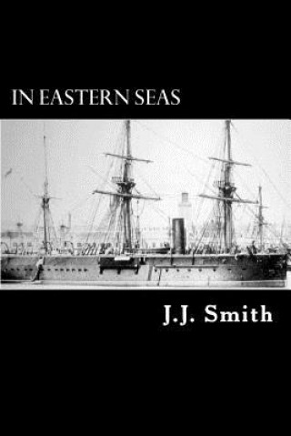 Knjiga In Eastern Seas: The Commission of H.M.S Iron Duke, Flag-ship in China 1878-83 J J Smith