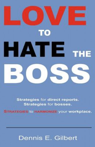 Könyv Love To Hate The Boss: Strategies for Direct Reports. Strategies for Bosses. Strategies to Harmonize Your Workplace. Dennis E Gilbert