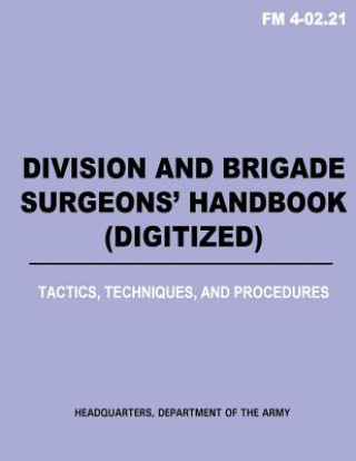 Kniha Division and Brigade Surgeons (TM) Handbook (Digitized) - Tactics, Techniques and Procedures (FM 4-02.21) Department Of the Army