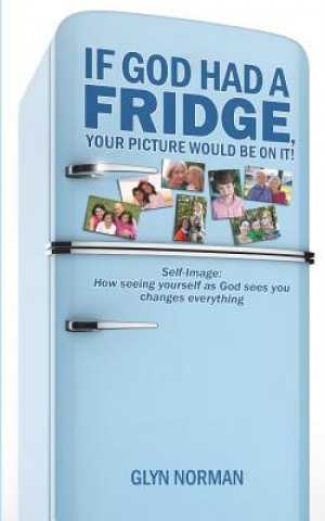 Kniha If God had a Fridge, Your Picture would be on it: Self-image: How seeing yourself as God sees you, changes everything! Glyn R Norman