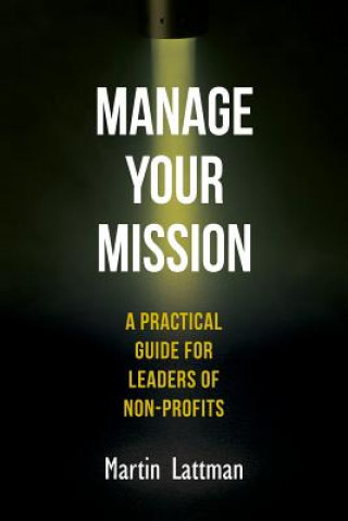 Knjiga Manage Your Mission: A Practical Guide for Leaders of Non-Profits Martin Lattman