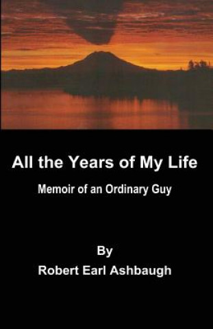 Książka All the years of my life: Memoir of an ordinary guy MR Robert Earl Ashbaugh