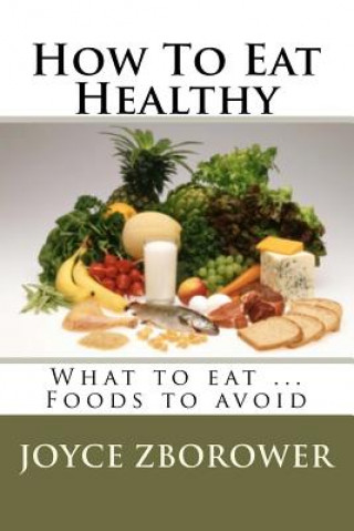 Kniha How To Eat Healthy: What to eat ... Foods to avoid Joyce Zborower M a