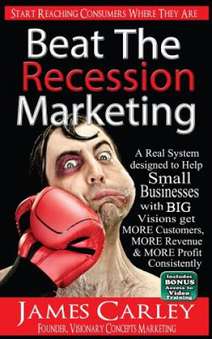 Kniha Beat The Recession Marketing: A Real System designed to Help Small Businesses with BIG Visions Develop a Winning Marketing Strategy to Get MORE Cust James K Carley