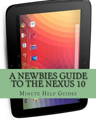 Kniha A Newbies Guide to the Nexus 10: Everything You Need to Know About the Nexus 10 and the Jelly Bean Operating System Minute Help Guides