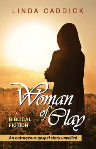 Carte Woman of Clay: an outrageous gospel story unveiled Linda Caddick