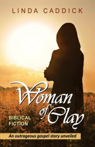 Knjiga Woman of Clay: an outrageous gospel story unveiled Linda Caddick