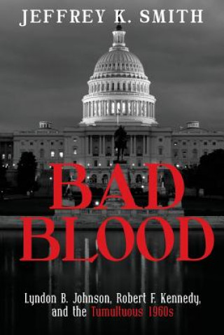 Carte Bad Blood: Lyndon B. Johnson, Robert F. Kennedy, and the Tumultuous 1960s Jeffrey K Smith