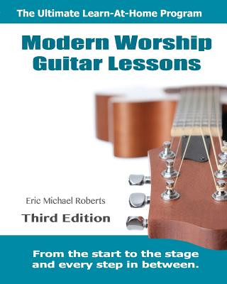 Könyv Modern Worship Guitar Lessons: Third Edition Learn-at-Home Lesson Course Book for the 8 Chords100 Songs Worship Guitar Program Eric Michael Roberts