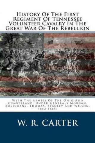 Carte History Of The First Regiment Of Tennessee Volunteer Cavalry In The Great War Of The Rebellion: With The Armies Of The Ohio And Cumberland, Under Gene W R Carter