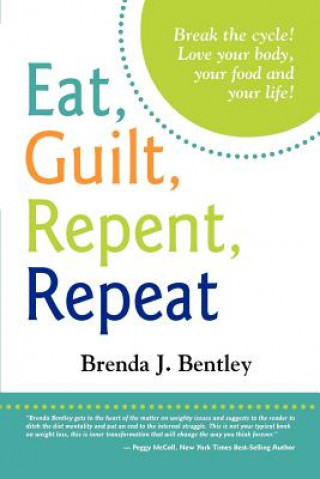Carte Eat, Guilt, Repent, Repeat: Break the cycle. Love your food, your body and your life! Mrs Brenda J Bentley