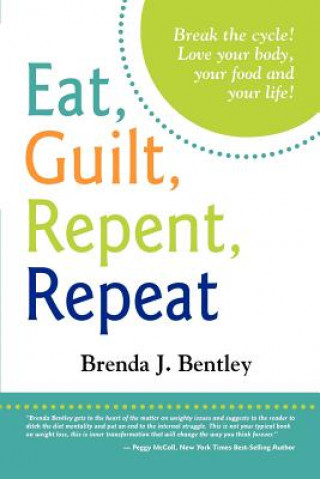 Книга Eat, Guilt, Repent, Repeat: Break the cycle. Love your food, your body and your life! Mrs Brenda J Bentley