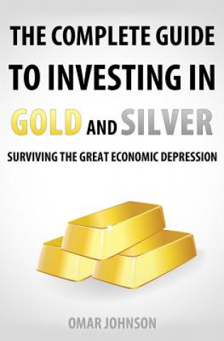 Книга The Complete Guide To Investing In Gold And Silver: Surviving The Great Economic Depression Omar Johnson