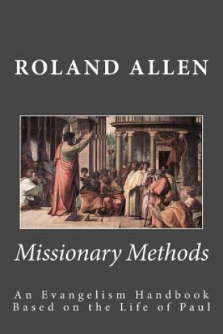 Kniha Missionary Methods: An Evangelism Handbook Based on the Life of Paul Roland Allen