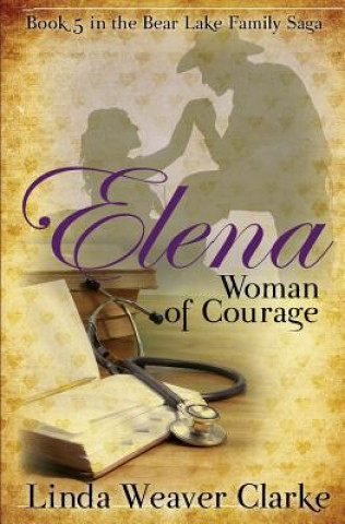 Kniha Elena, Woman of Courage: A Family Saga in Bear Lake, Idaho Linda Weaver Clarke