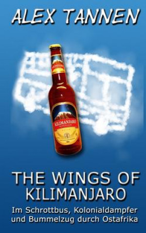 Könyv The Wings of Kilimanjaro: Im Schrottbus, Kolonialdampfer und Bummelzug durch Ostafrika Alex Tannen
