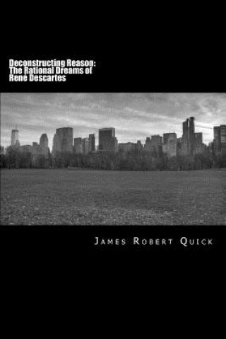 Book Deconstructing Reason: The Rational Dreams of René Descartes James Robert Quick