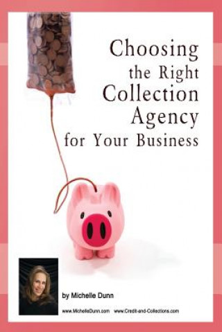 Kniha Choosing the Right Collection Agency for your Business: The Collecting Money Series Michelle Dunn