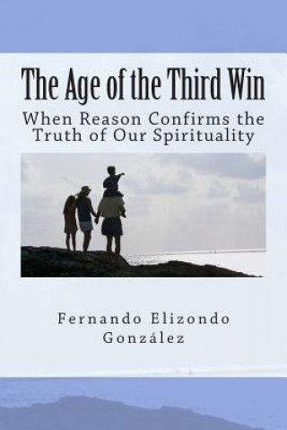 Könyv The Age of the Third Win: When Reason Confirms the Truth of Our Spirituality Fernando Elizondo-Gonzalez