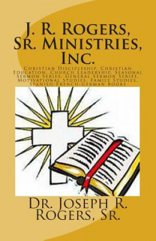 Kniha J. R. Rogers, Sr. Ministries, Inc.: Christian Discipleship, Christian Education, Church Leadership, Seasonal Sermon Series, General Sermon Series, Mot Sr Dr Joseph R Rogers