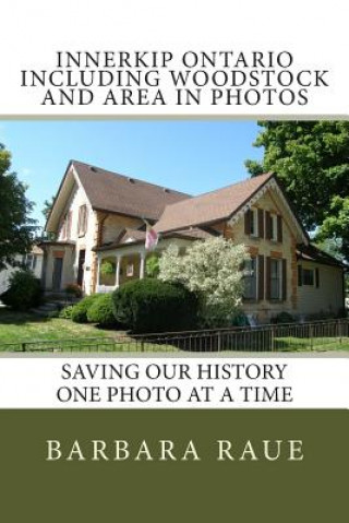 Book Innerkip Ontario Including Woodstock and Area in Photos: Saving Our History One Photo at a Time Mrs Barbara Raue