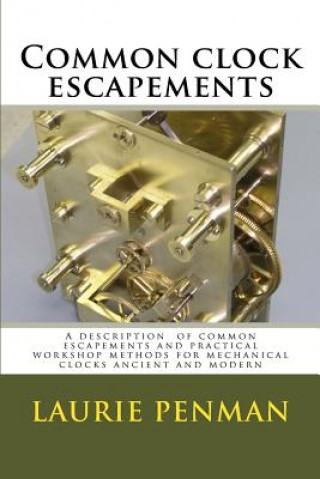 Carte Common clock escapements: A description of common escapements and practical workshop methods for mechanical clocks ancient and modern Laurie Penman