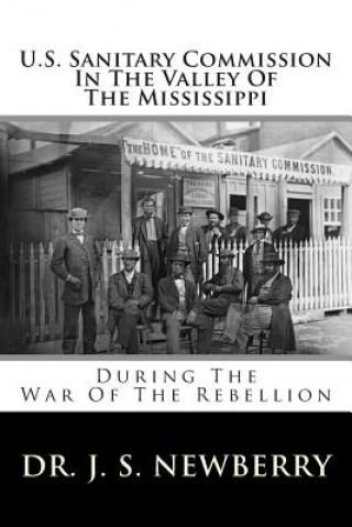 Kniha U.S. Sanitary Commission in the Valley of the Mississippi: During the War of the Rebellion Dr J S Newberry