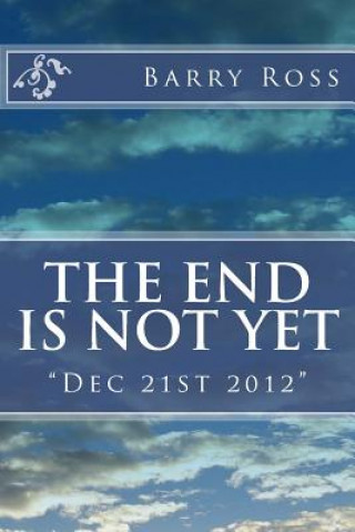 Book The End Is Not Yet: "Dec 21st 2012" Barry Ross