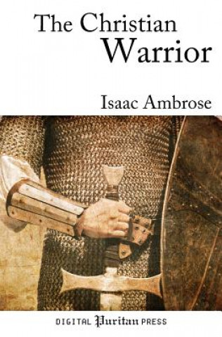 Kniha The Christian Warrior: Wrestling with Sin, Satan, the World, and the Flesh Isaac Ambrose