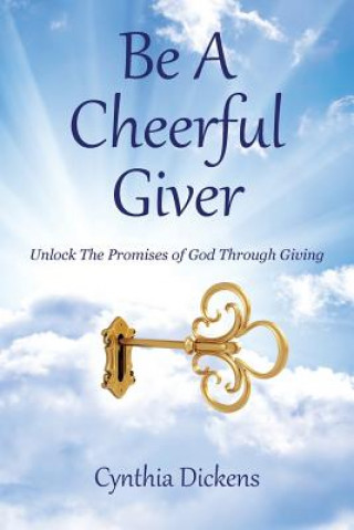 Könyv Be A Cheerful Giver: Unlock The Promises of God Through Giving Cynthia Dickens