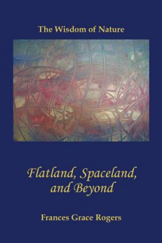 Kniha Flatland, Spaceland, and Beyond: The Wisdom of Nature Frances Grace Rogers