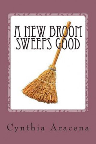 Kniha A New Broom Sweeps Good: An Old Broom Knows Every Corner Mrs Cynthia Aracena