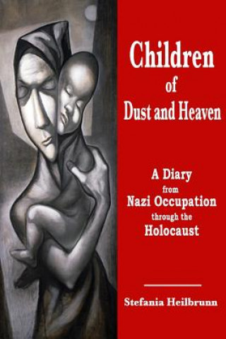 Carte Children of Dust and Heaven: A Diary from Nazi Occupation through the Holocaust Stefania Heilbrunn