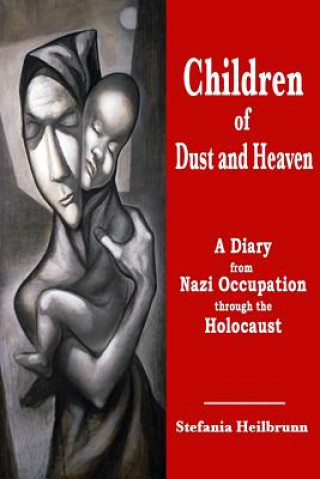 Kniha Children of Dust and Heaven: A Diary from Nazi Occupation through the Holocaust Stefania Heilbrunn