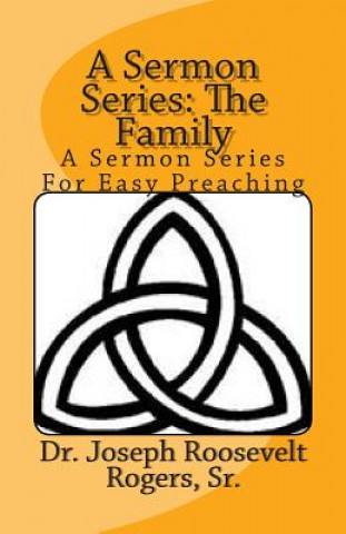 Carte A Sermon Series: The Family: A Sermon Series For Easy Preaching Sr Dr Joseph Roosevelt Rogers