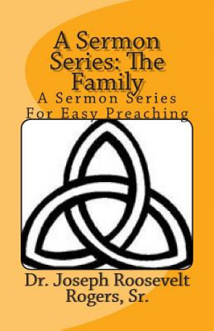 Knjiga A Sermon Series: The Family: A Sermon Series For Easy Preaching Sr Dr Joseph Roosevelt Rogers