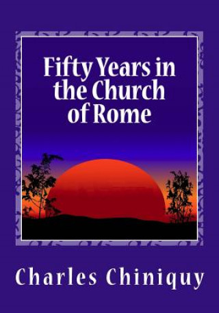 Könyv Fifty Years in the Church of Rome Charles Chiniquy
