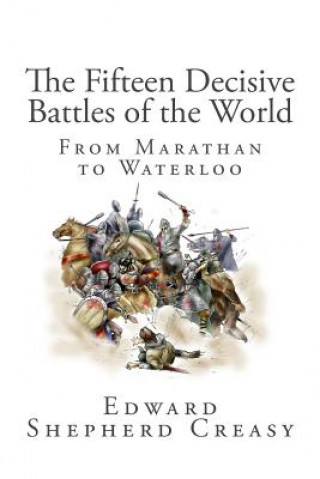 Book The Fifteen Decisive Battles of the World: From Marathan to Waterloo Edward Shepherd Creasy