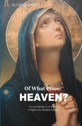 Könyv Of What Price, Heaven?: Encountering God Within a Highly Secularized Society R J Godlewski