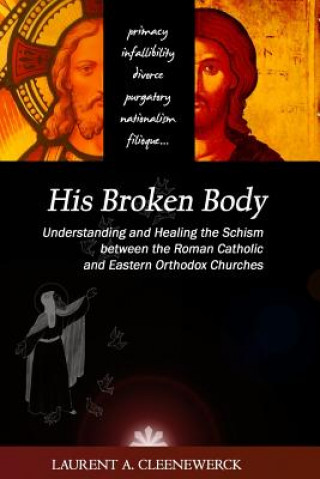 Carte His Broken Body: Understanding and Healing the Schism between the Roman Catholic: An Orthodox Perspective - Expanded Edition Laurent A Cleenewerck