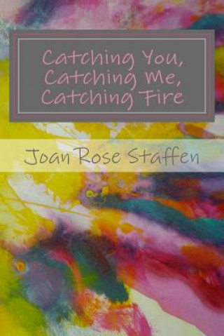 Kniha Catching You, Catching Me, Catching Fire: An Erotic Love Story in Poems Joan Rose Staffen