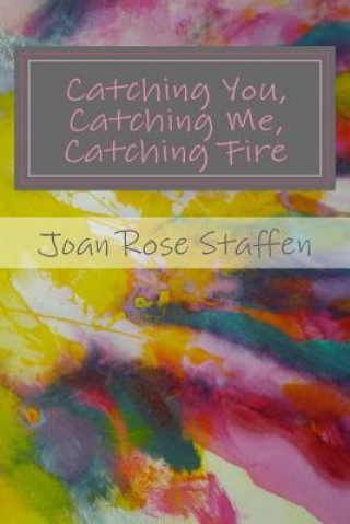 Книга Catching You, Catching Me, Catching Fire: An Erotic Love Story in Poems Joan Rose Staffen