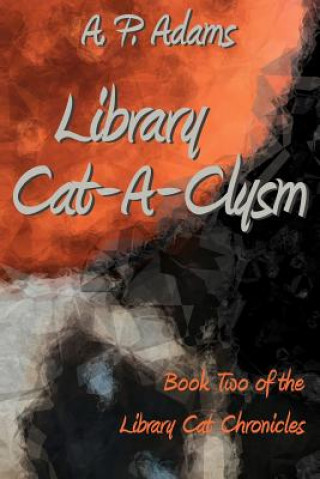 Carte Library Cat-A-Clysm: Book Two of the Library Cat Chronicles A P Adams