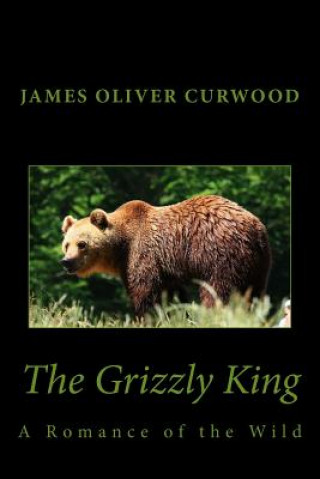 Kniha The Grizzly King: A Romance of the Wild James Oliver Curwood