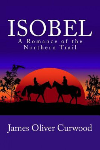 Kniha Isobel: A Romance of the Northern Trail James Oliver Curwood