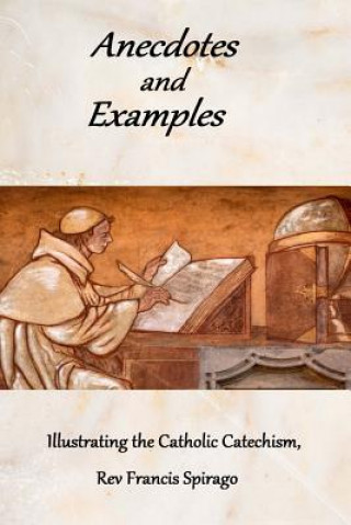 Kniha Anecdotes and Examples Illustrating the Catholic Catechism Rev Francis Spirago