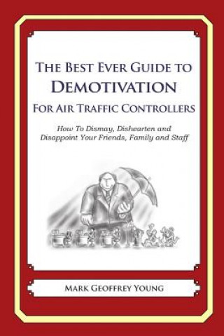 Kniha The Best Ever Guide to Demotivation for Air Traffic Controllers: How To Dismay, Dishearten and Disappoint Your Friends, Family and Staff Mark Geoffrey Young