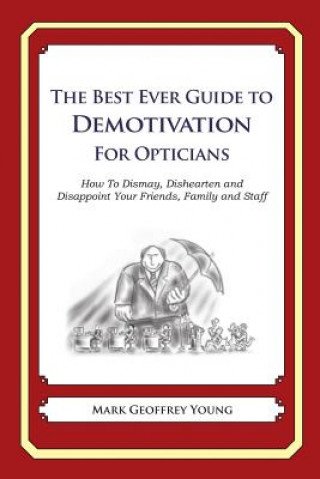 Kniha The Best Ever Guide to Demotivation for Opticians: How To Dismay, Dishearten and Disappoint Your Friends, Family and Staff Mark Geoffrey Young