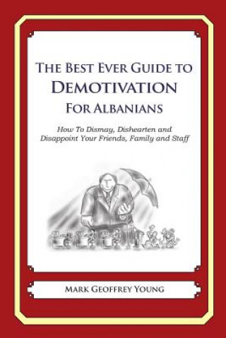Carte The Best Ever Guide to Demotivation for Albanians: How To Dismay, Dishearten and Disappoint Your Friends, Family and Staff Mark Geoffrey Young